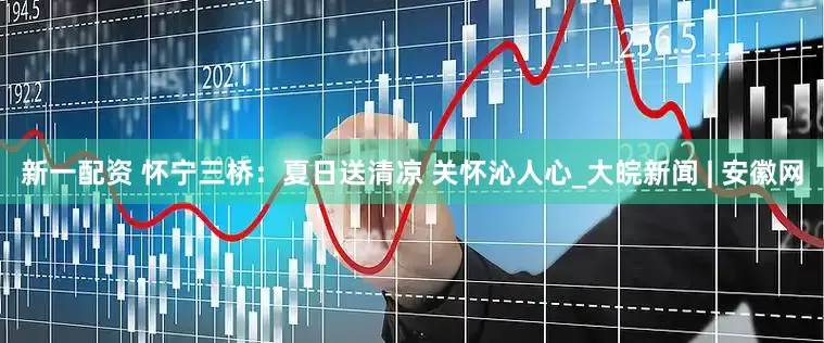 新一配资 怀宁三桥：夏日送清凉 关怀沁人心_大皖新闻 | 安徽网