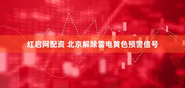 红启网配资 北京解除雷电黄色预警信号
