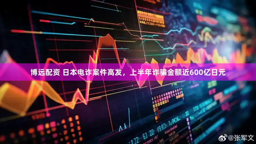 博远配资 日本电诈案件高发，上半年诈骗金额近600亿日元
