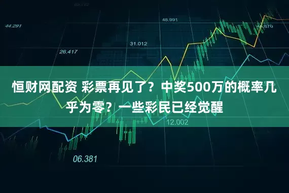 恒财网配资 彩票再见了？中奖500万的概率几乎为零？一些彩民已经觉醒