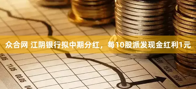 众合网 江阴银行拟中期分红，每10股派发现金红利1元