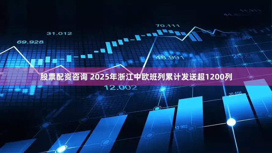 股票配资咨询 2025年浙江中欧班列累计发送超1200列