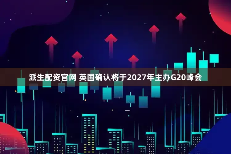 派生配资官网 英国确认将于2027年主办G20峰会