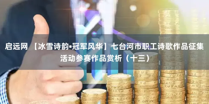 启远网 【冰雪诗韵•冠军风华】七台河市职工诗歌作品征集活动参赛作品赏析（十三）