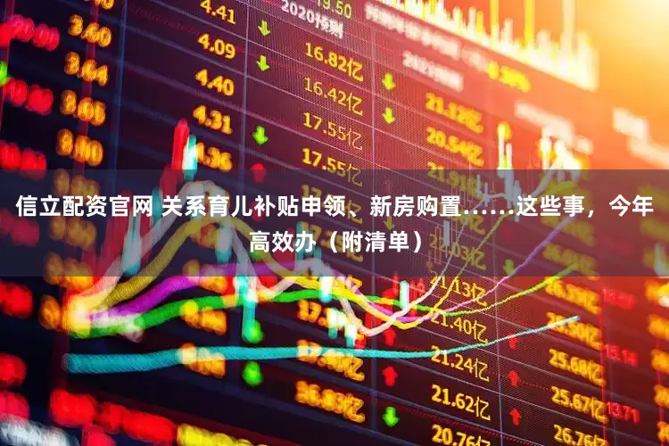 信立配资官网 关系育儿补贴申领、新房购置……这些事，今年高效办（附清单）