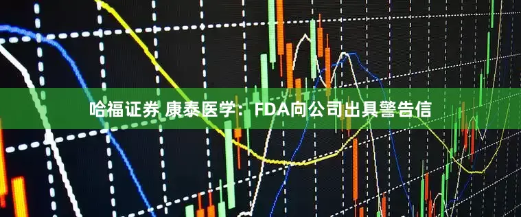 哈福证券 康泰医学：FDA向公司出具警告信