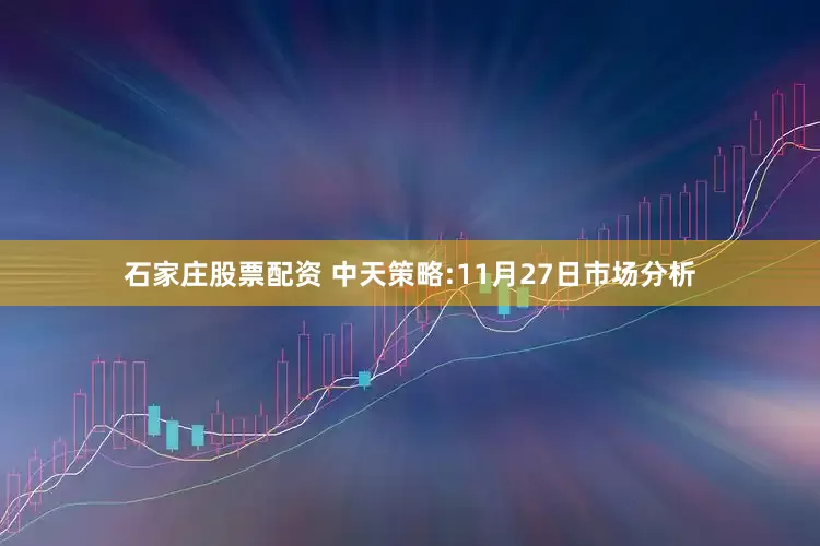 石家庄股票配资 中天策略:11月27日市场分析