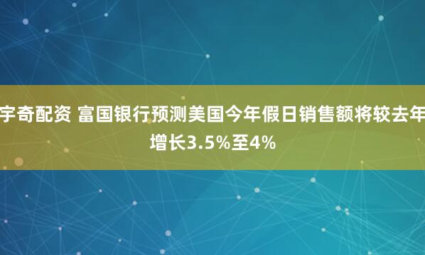 宇奇配资 富国银行预测美国今年假日销售额将较去年增长3.5%至4%
