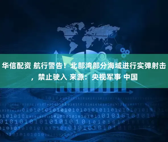 华信配资 航行警告！北部湾部分海域进行实弹射击，禁止驶入 来源：央视军事 中国